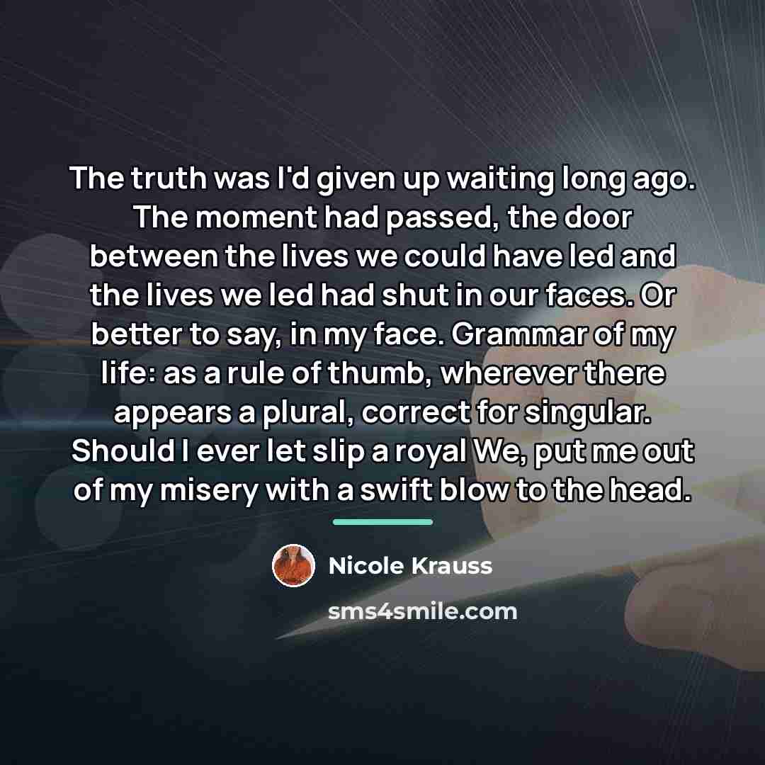 “The truth was I'd given up waiting long ago. The…” quote by Nicole Krauss