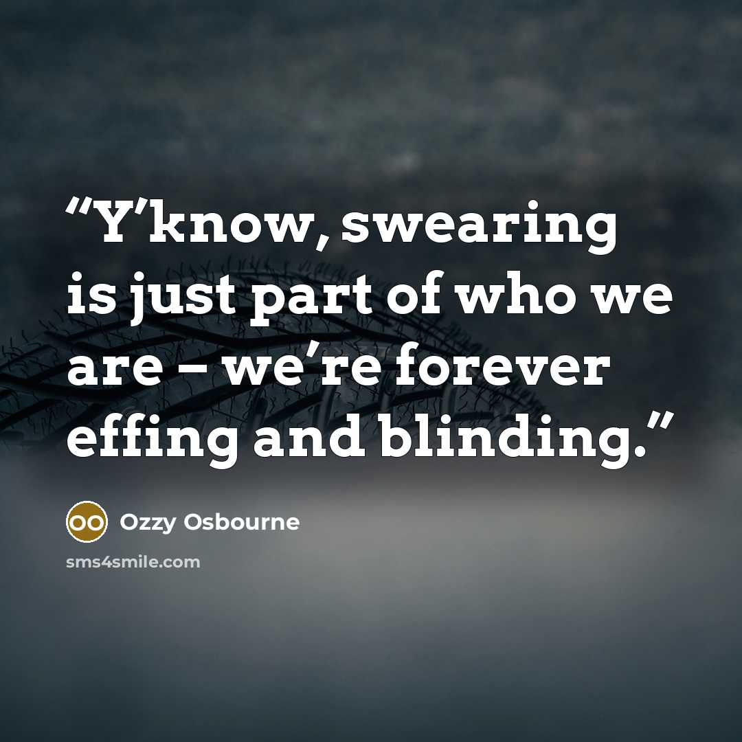 “Y’know, swearing is just part of who we are – we’re forever effing and blinding.” quote by Ozzy Osbourne