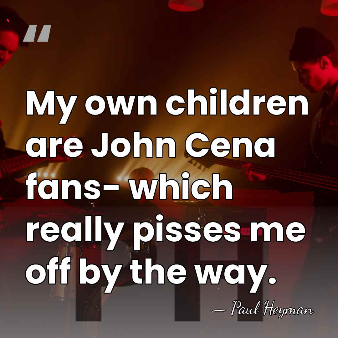 My own children are John Cena fans- which really pisses me off&hellip; - Paul Heyman