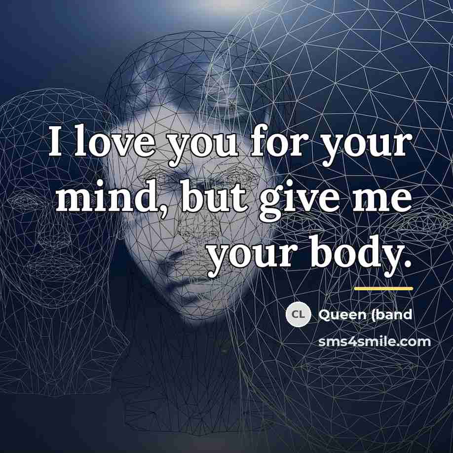 “I love you for your mind, but give me your…” quote by Queen (band