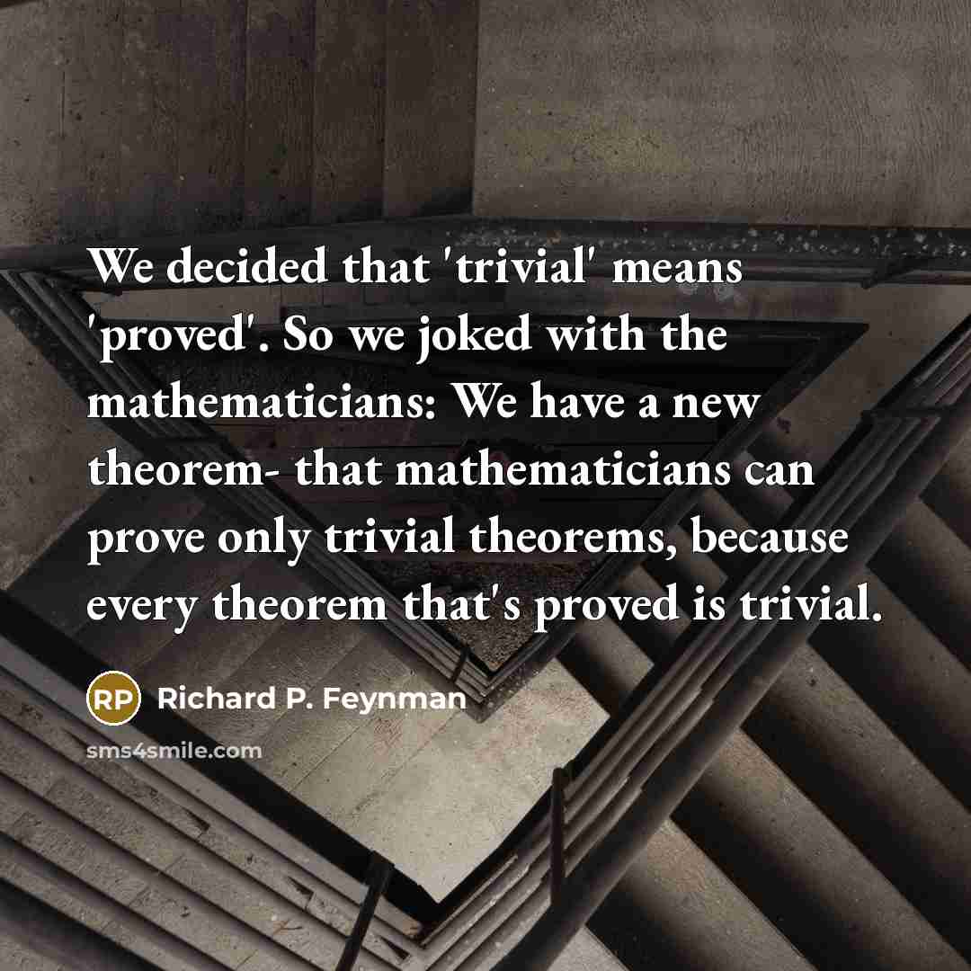 “We decided that 'trivial' means 'proved'. So we joked with…” quote by Richard P. Feynman