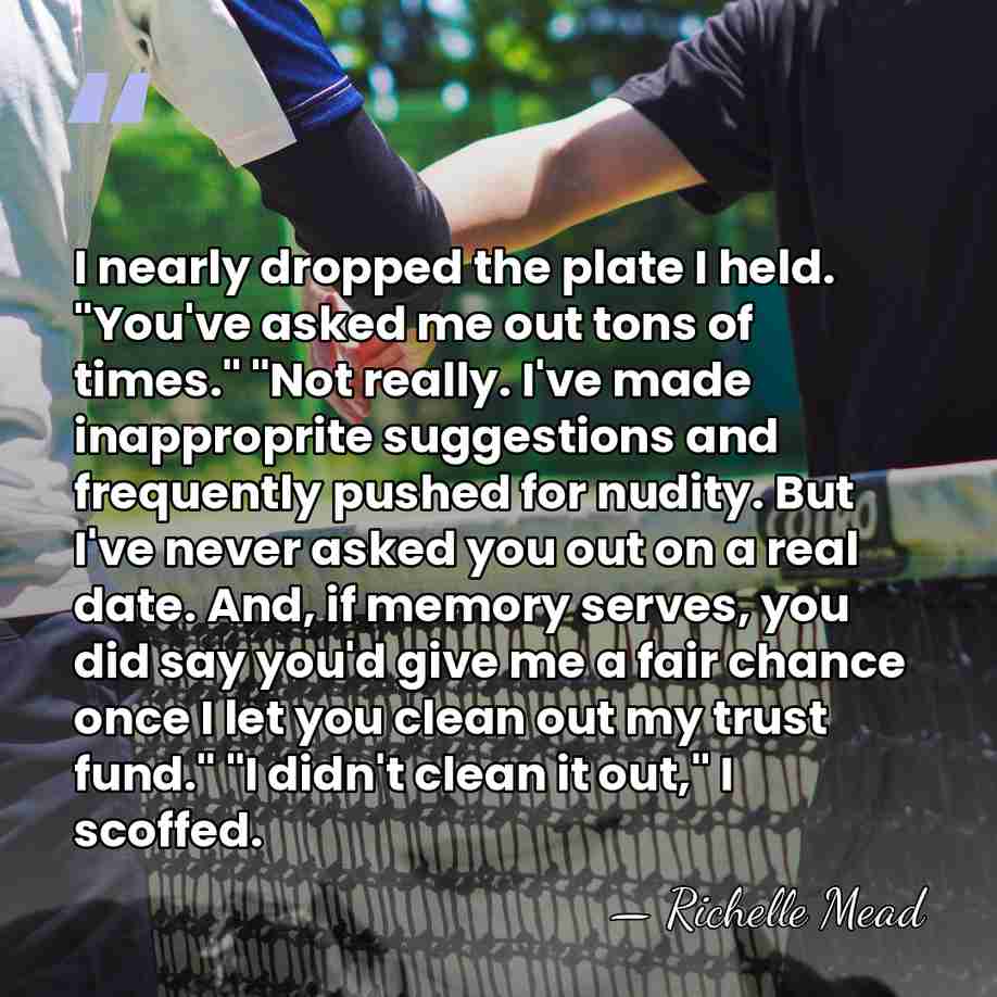 I nearly dropped the plate I held. "You've asked me out tons&hellip; - Richelle Mead