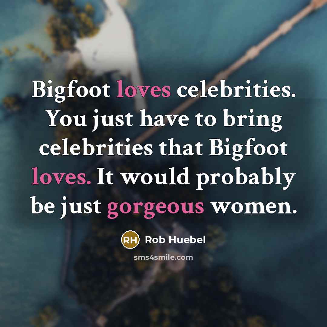 “Bigfoot loves celebrities. You just have to bring celebrities that…” quote by Rob Huebel