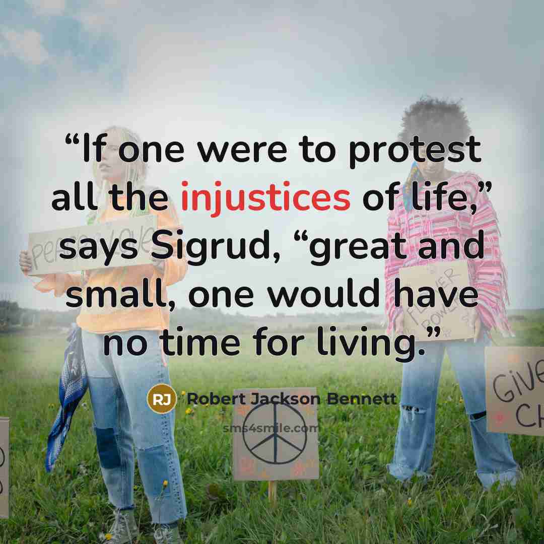 “If one were to protest all the injustices of life,” says Sigrud, “great and small, one would have no time for living.” quote by Robert Jackson Bennett