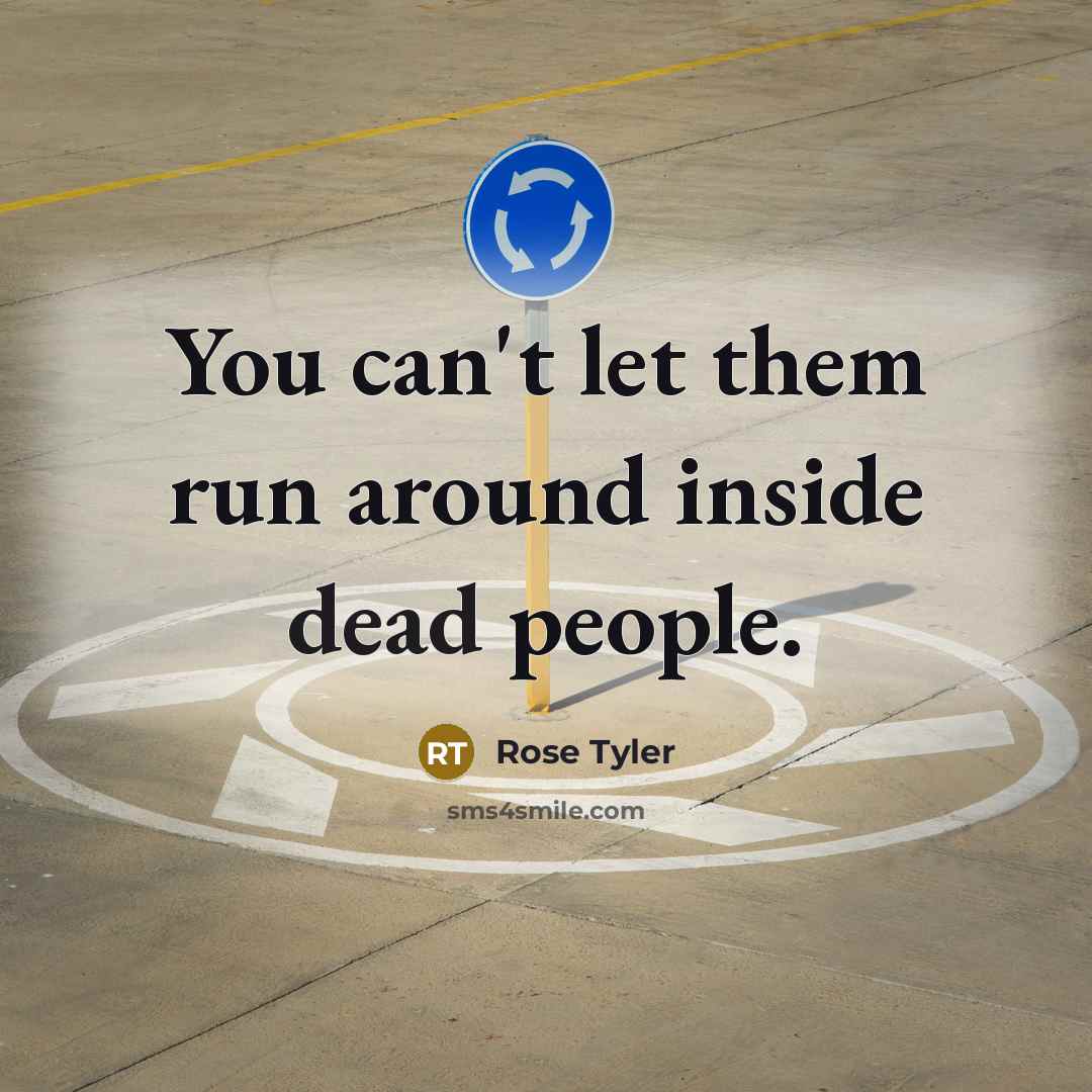 “You can't let them run around inside dead people.…” quote by Rose Tyler