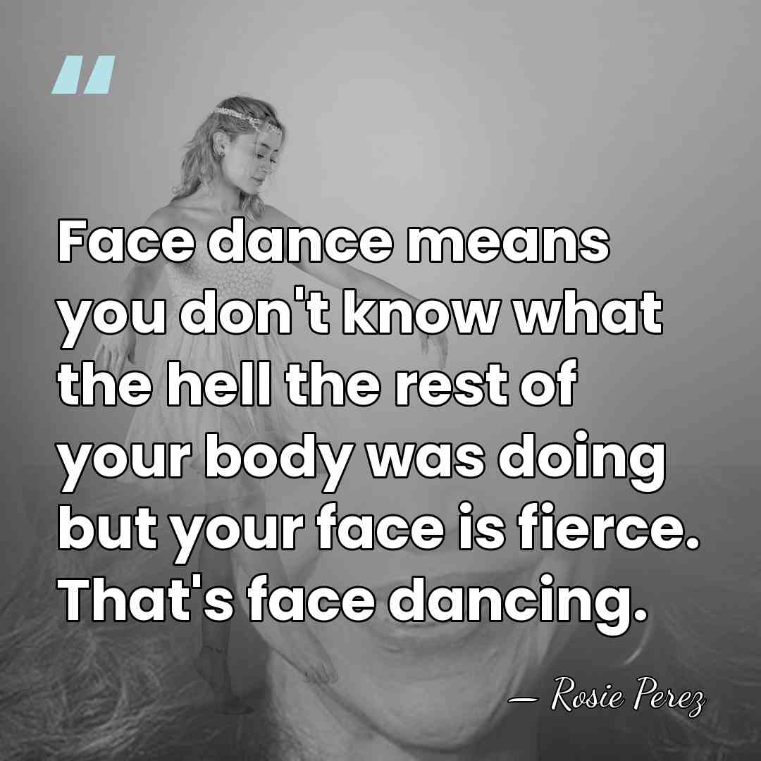Face dance means you don't know what the hell the rest of&hellip; - Rosie Perez