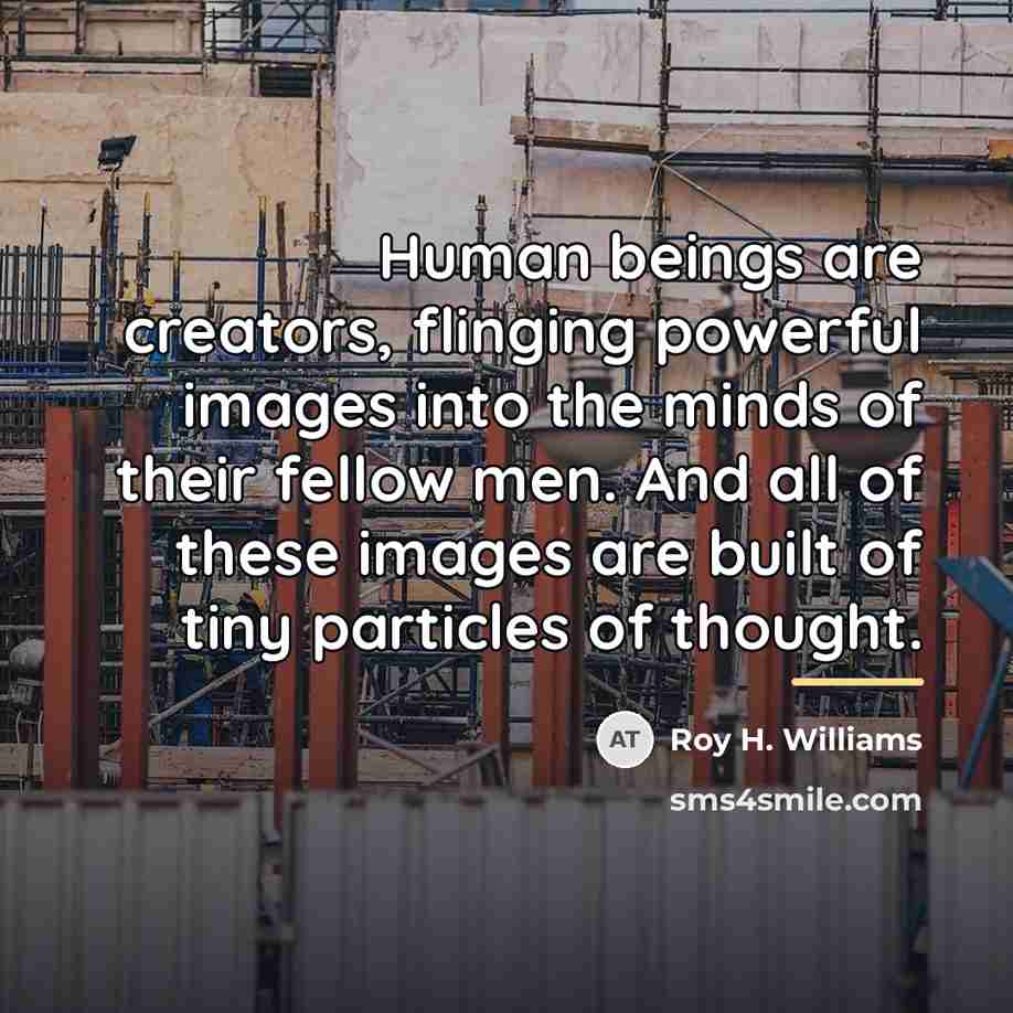 “Human beings are creators, flinging powerful images into the minds…” quote by Roy H. Williams