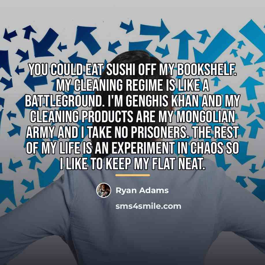 “You could eat sushi off my bookshelf. My cleaning regime…” quote by Ryan Adams