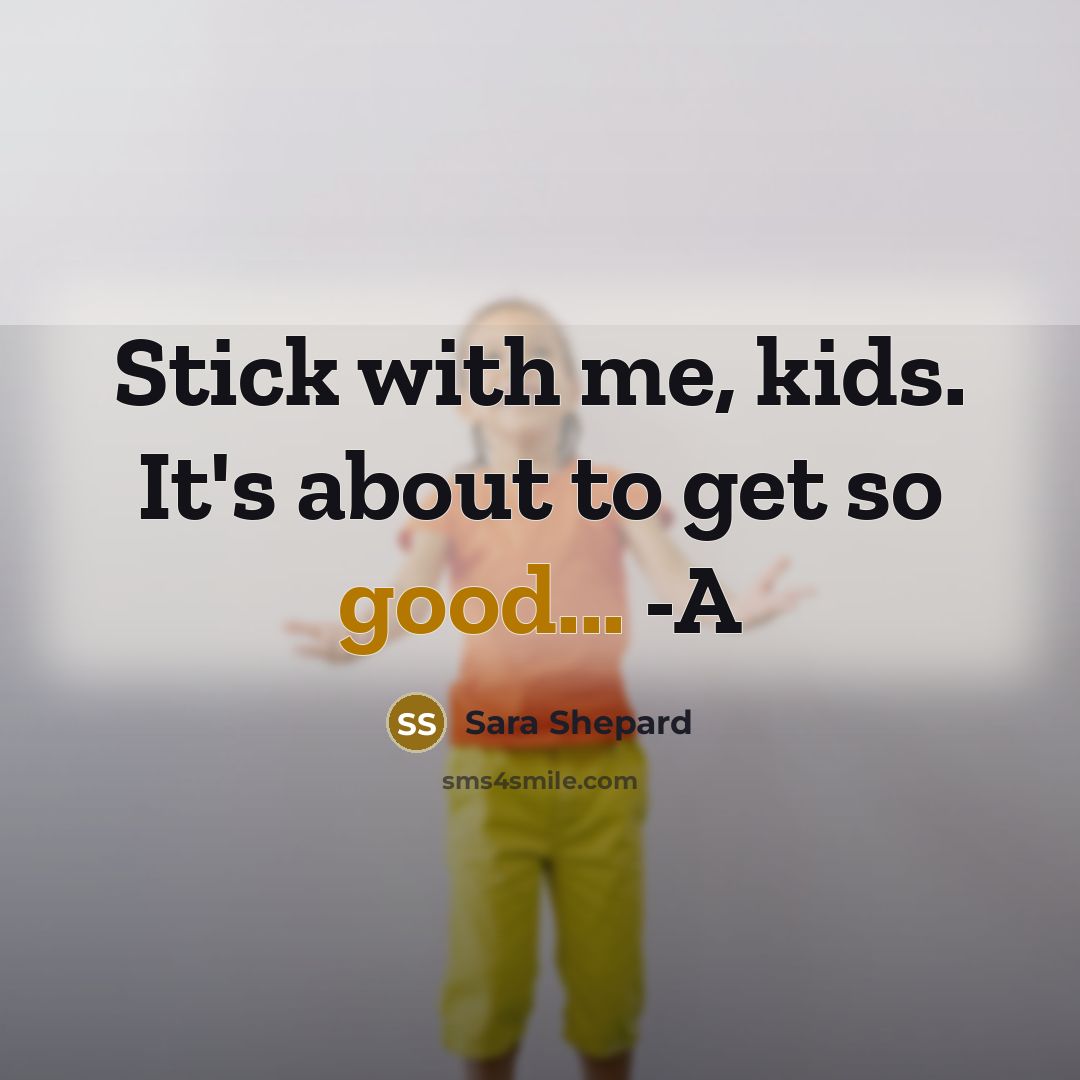 “Stick with me, kids. It's about to get so good...…” quote by Sara Shepard