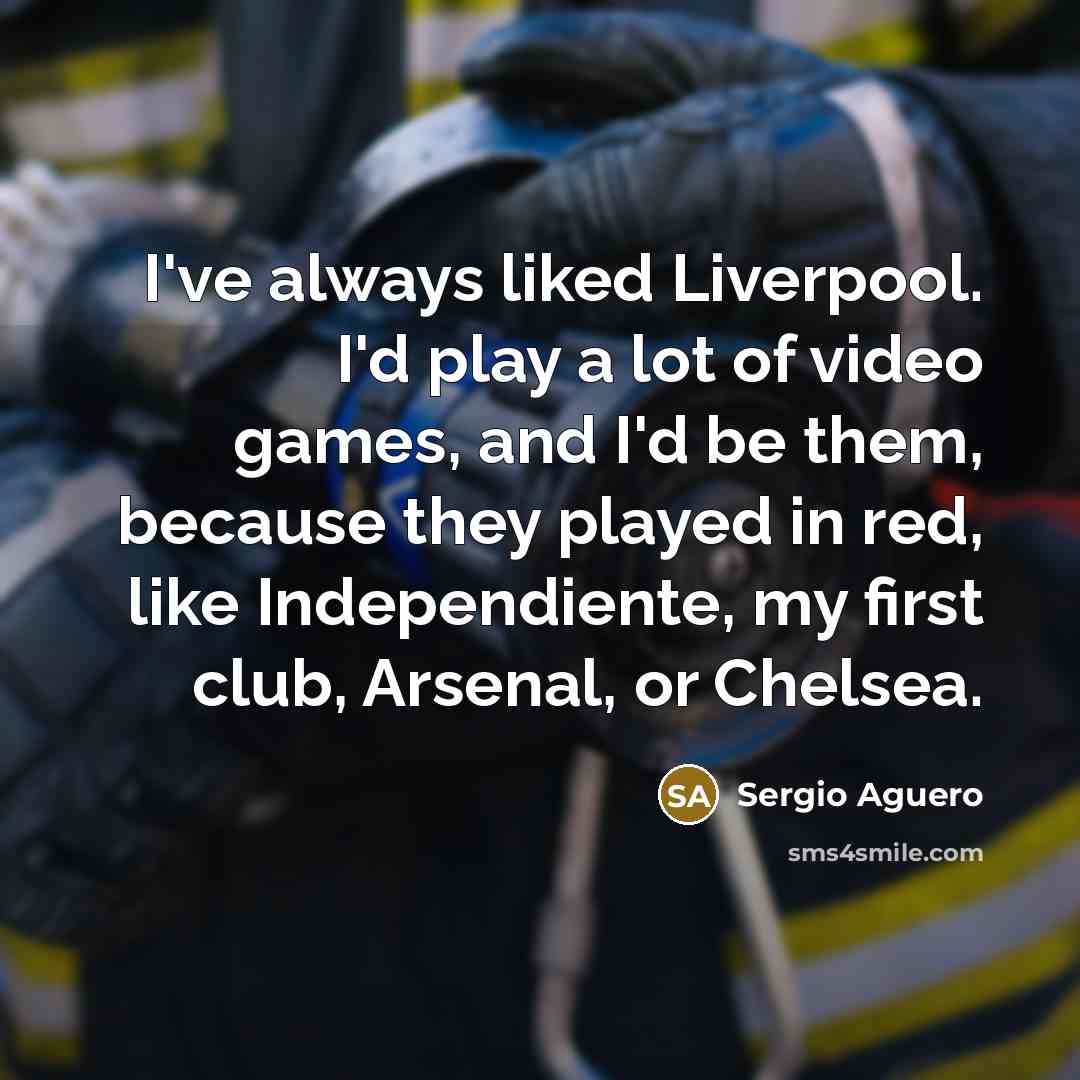 “I've always liked Liverpool. I'd play a lot of video…” quote by Sergio Aguero