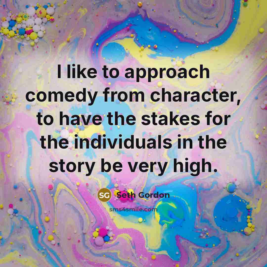 “I like to approach comedy from character, to have the…” quote by Seth Gordon