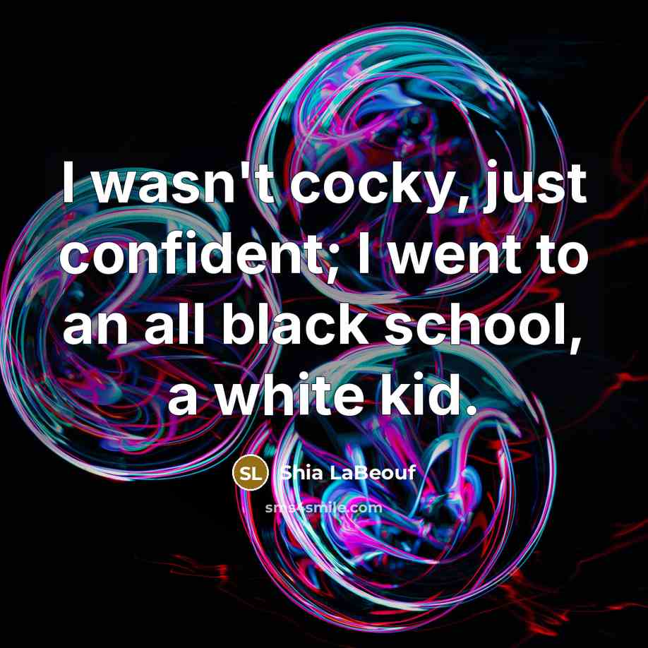 “I wasn't cocky, just confident; I went to an all…” quote by Shia LaBeouf