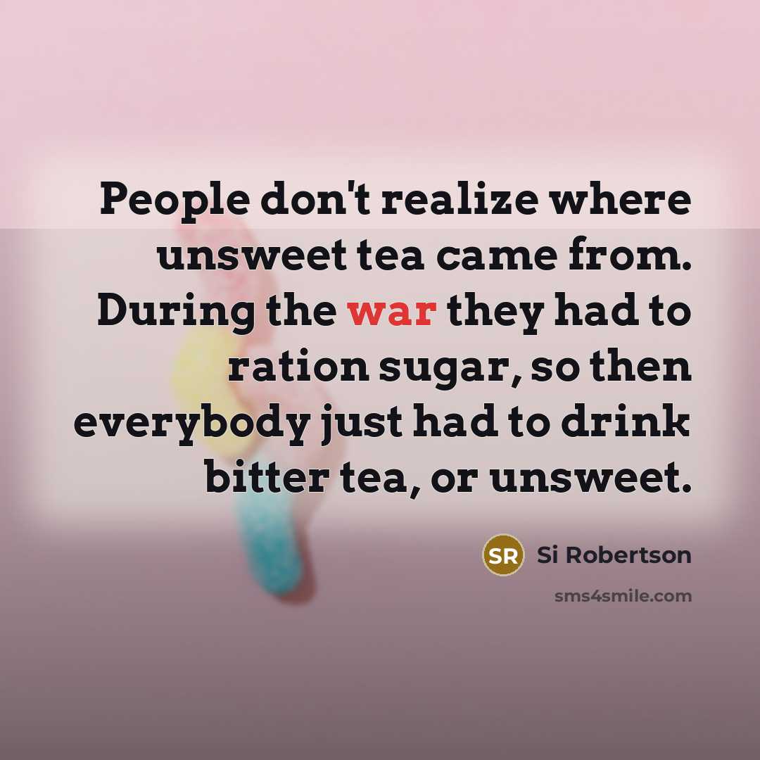 “People don't realize where unsweet tea came from. During the…” quote by Si Robertson