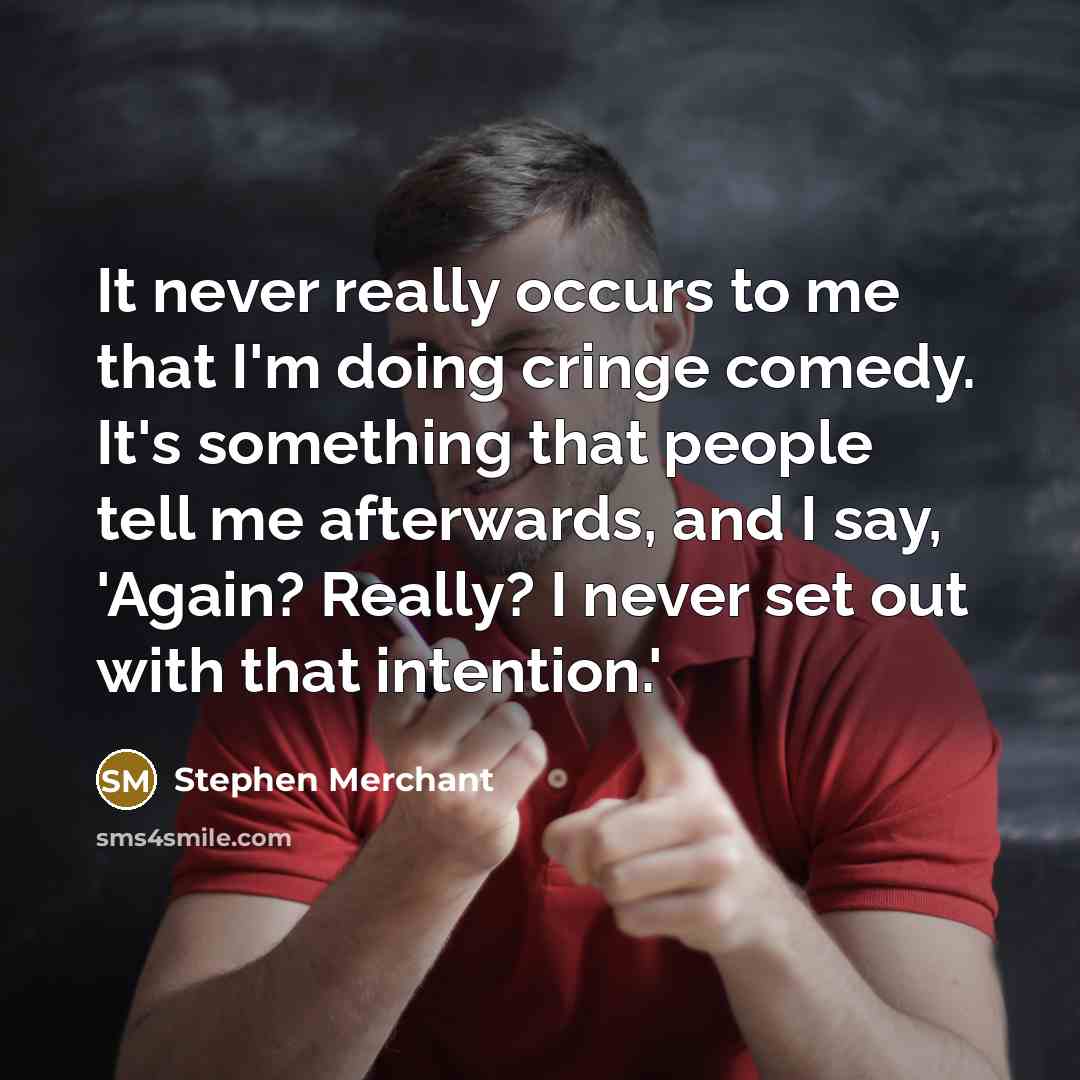 “It never really occurs to me that I'm doing cringe…” quote by Stephen Merchant
