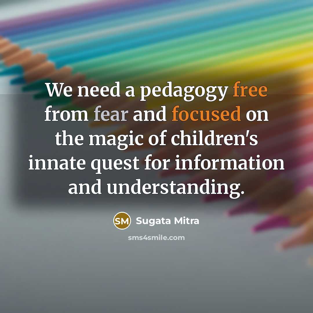 “We need a pedagogy free from fear and focused on…” quote by Sugata Mitra