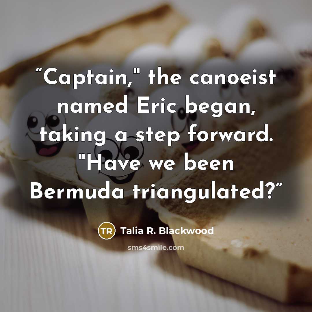 “Captain," the canoeist named Eric began, taking a step forward. "Have we been Bermuda triangulated?” quote by Talia R. Blackwood