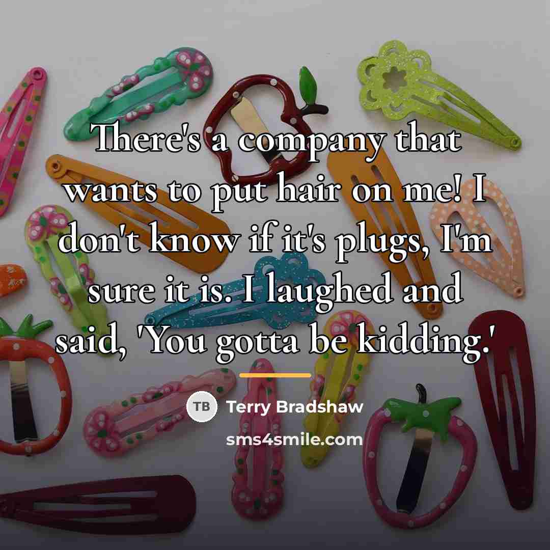 “There's a company that wants to put hair on me!…” quote by Terry Bradshaw