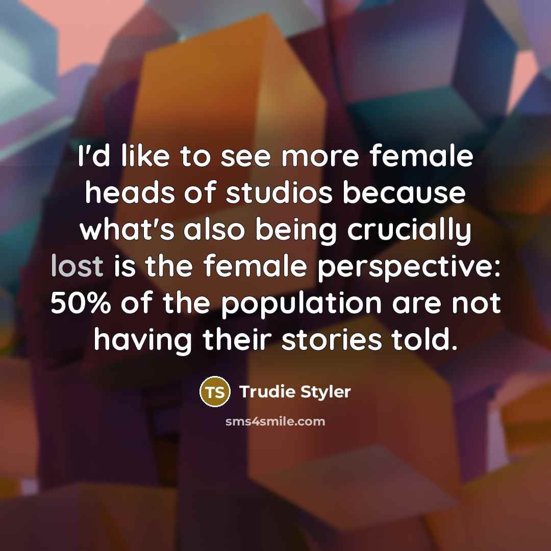 “I'd like to see more female heads of studios because…” quote by Trudie Styler