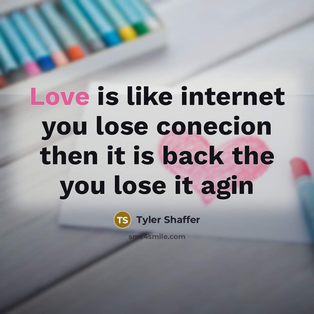 “Love is like internet you lose conecion then it is…” quote by Tyler Shaffer