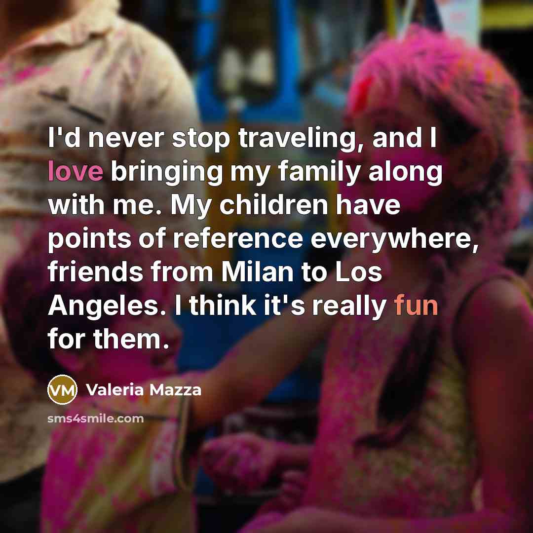 “I'd never stop traveling, and I love bringing my family…” quote by Valeria Mazza
