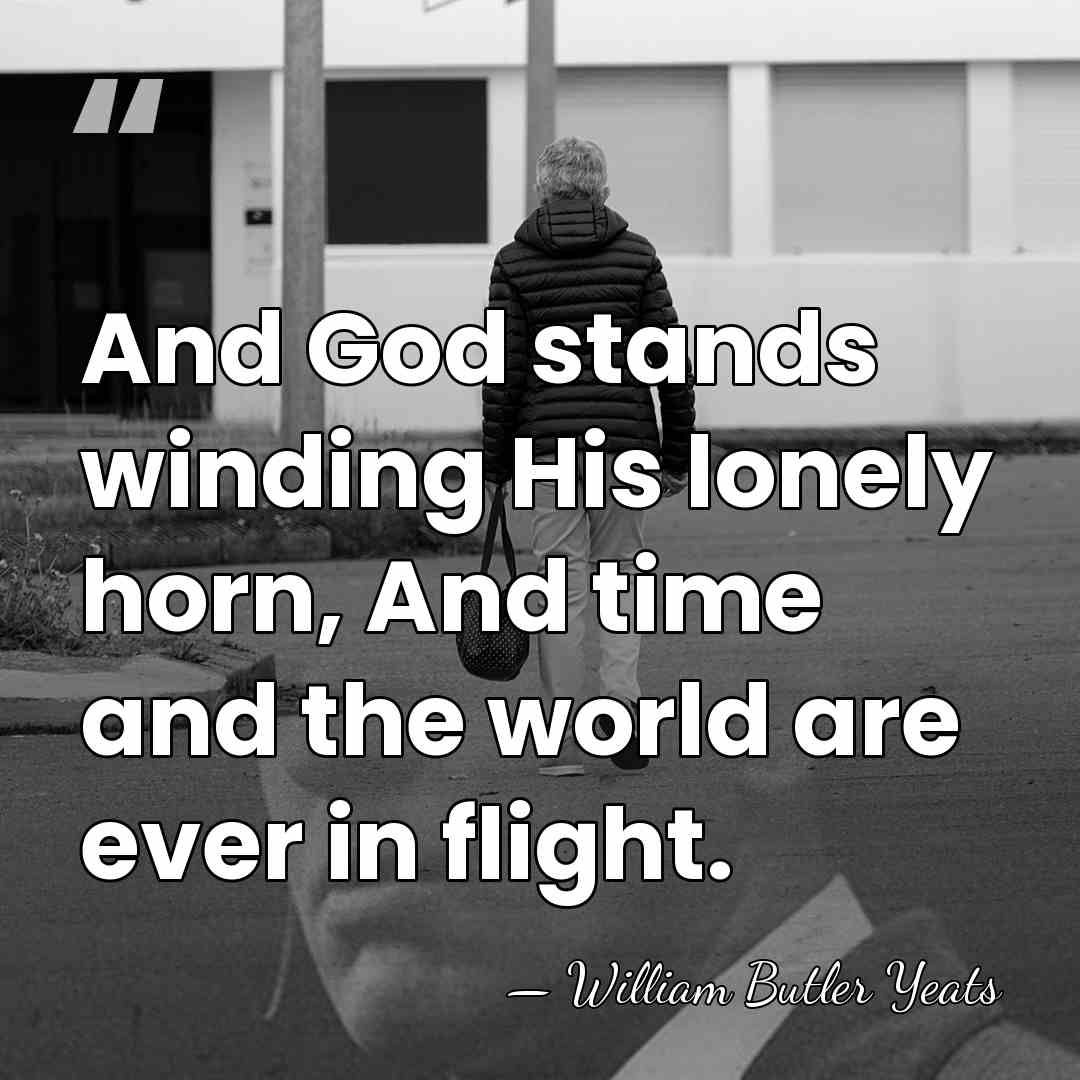 And God stands winding His lonely horn, And time and the world&hellip; - William Butler Yeats