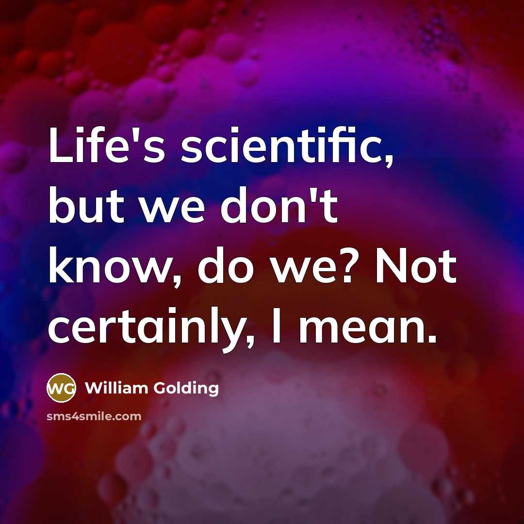 “Life's scientific, but we don't know, do we? Not certainly,…” quote by William Golding