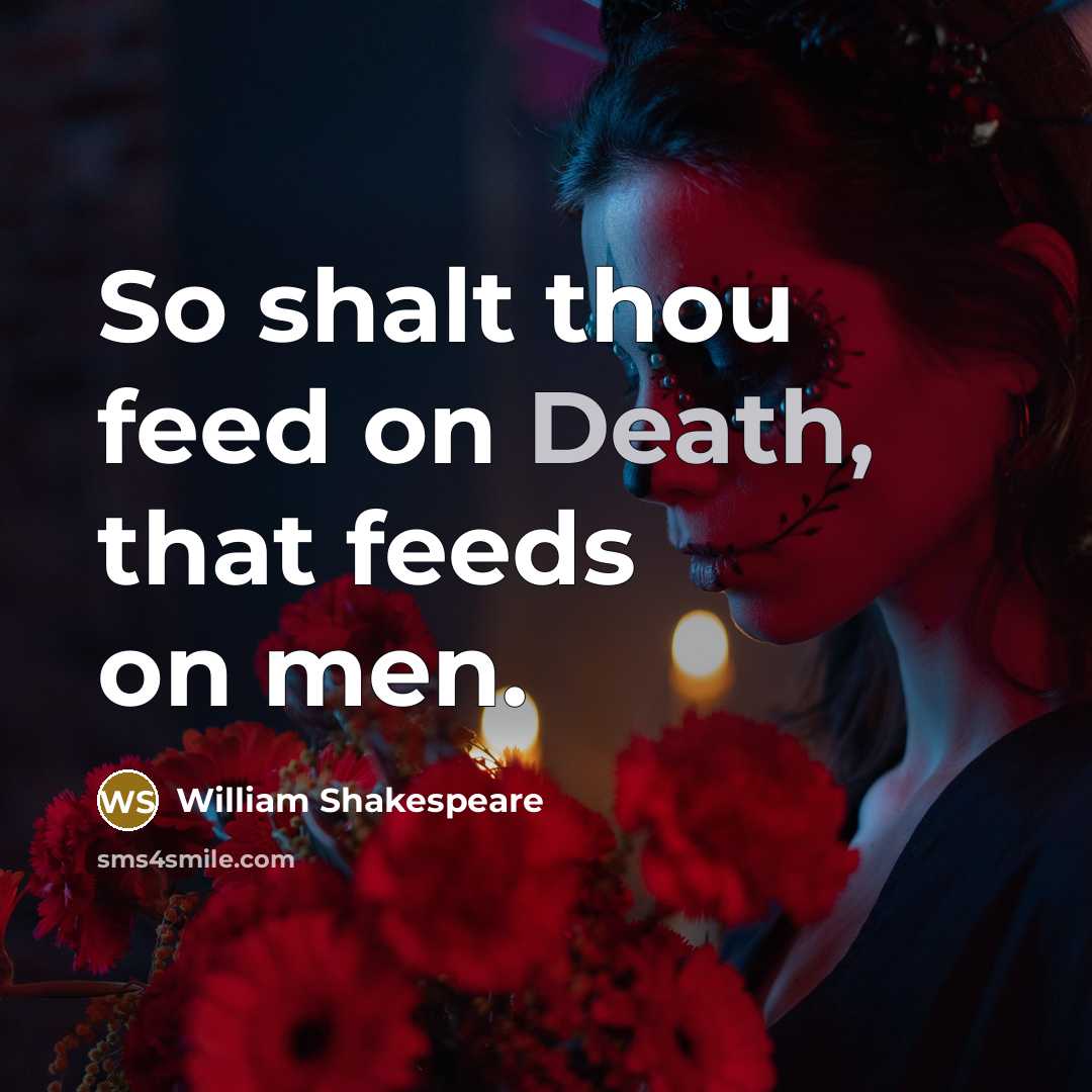 “So shalt thou feed on Death, that feeds on men.…” quote by William Shakespeare