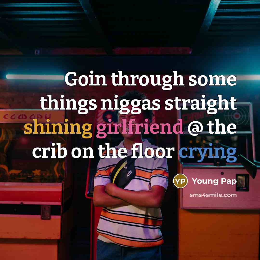“Goin through some things niggas straight shining girlfriend @ the crib on the floor crying” quote by Young Pap