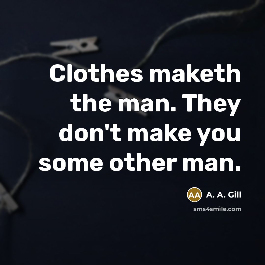 “Clothes maketh the man. They don't make you some other…” quote by A. A. Gill