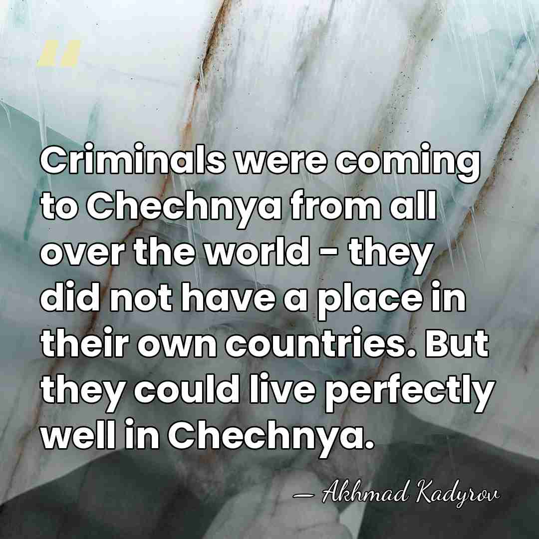 Criminals were coming to Chechnya from all over the world - they&hellip; - Akhmad Kadyrov
