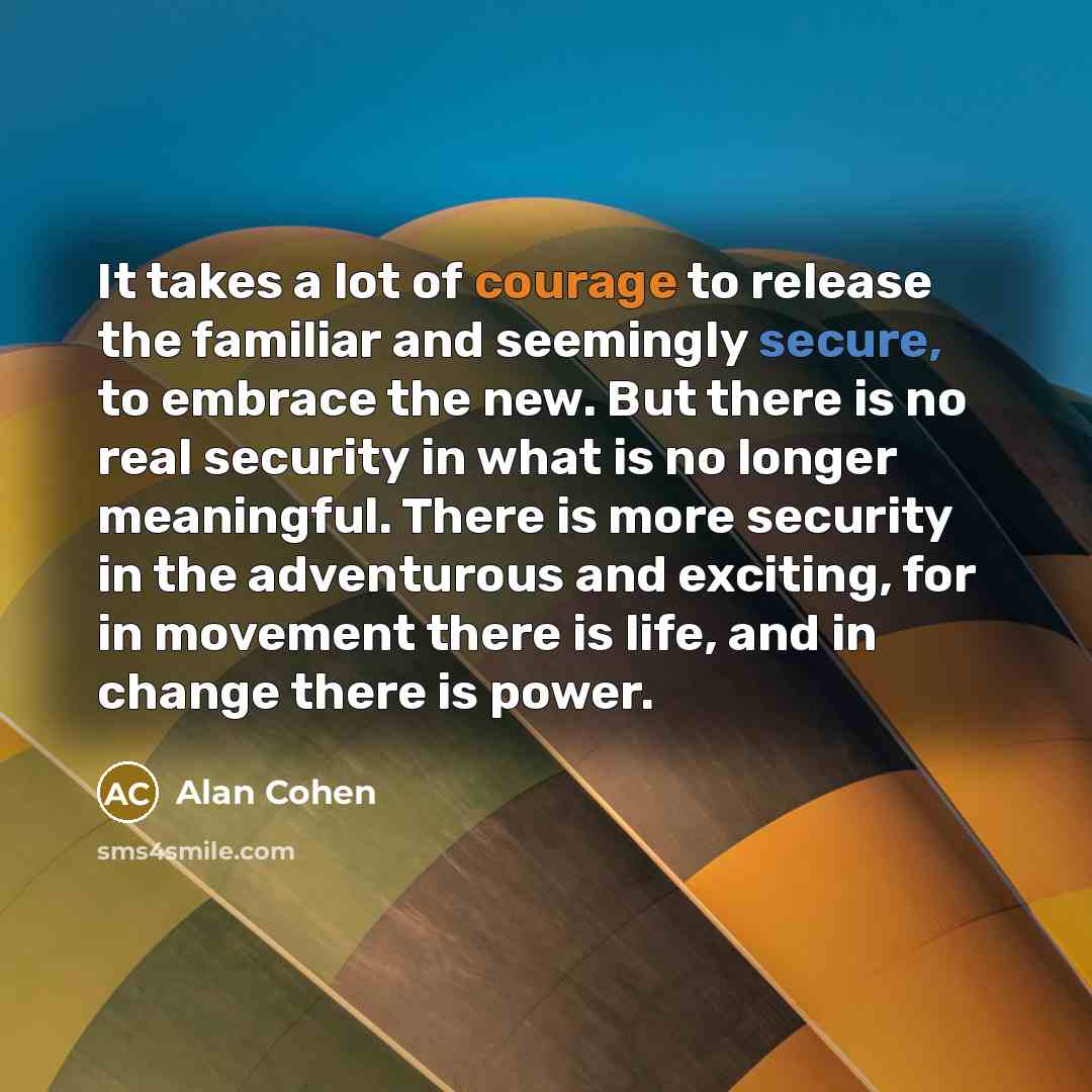 “It takes a lot of courage to release the familiar…” quote by Alan Cohen