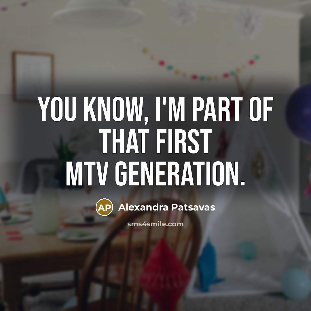 “You know, I'm part of that first MTV generation.…” quote by Alexandra Patsavas