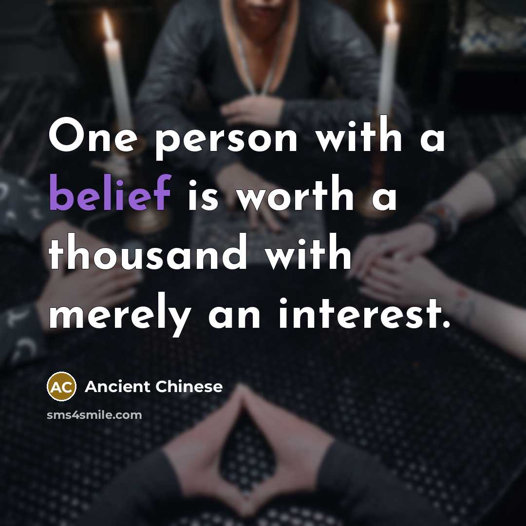 “One person with a belief is worth a thousand with merely an interest.” quote by Ancient Chinese