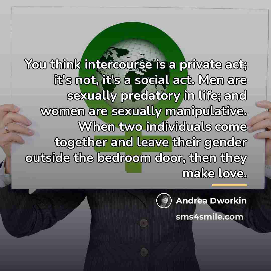 “You think intercourse is a private act; it's not, it's…” quote by Andrea Dworkin