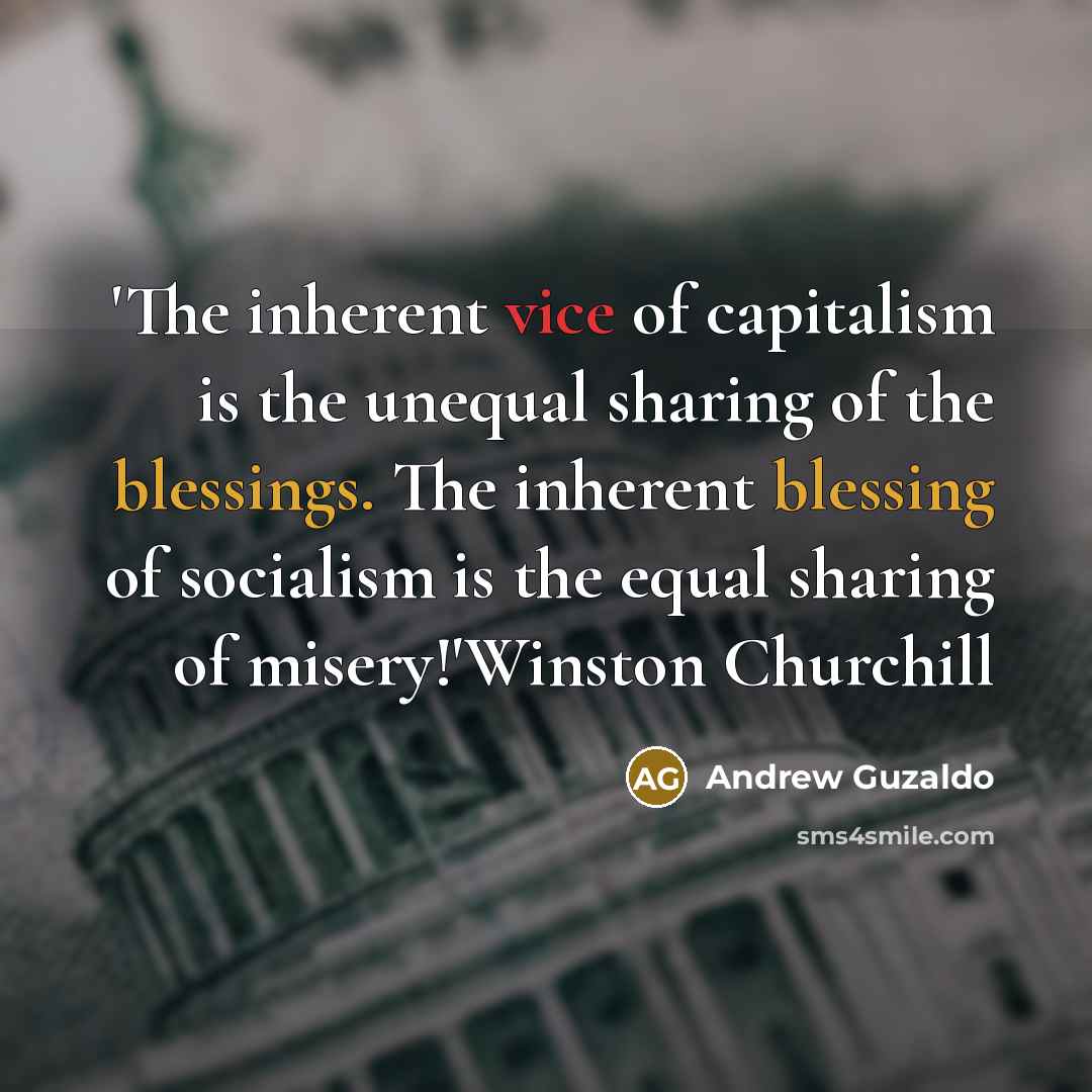 “'The inherent vice of capitalism is the unequal sharing of the blessings. The inherent blessing of socialism is the equal sharing of misery!'Winston Churchill” quote by Andrew Guzaldo