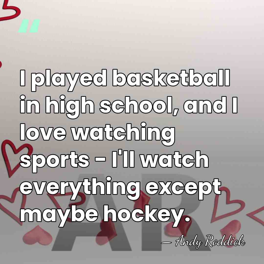 I played basketball in high school, and I love watching sports -&hellip; - Andy Roddick