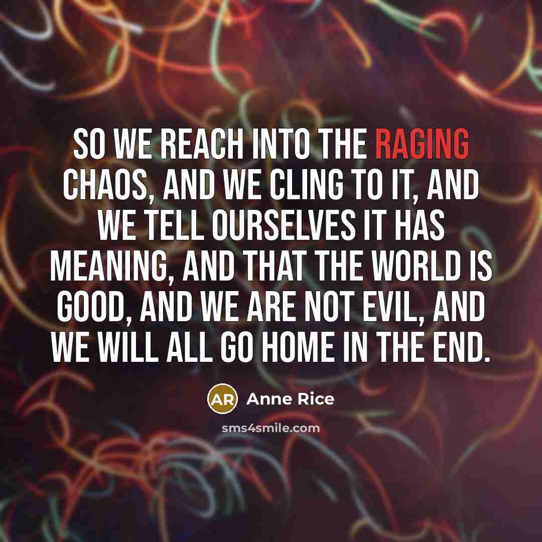 “So we reach into the raging chaos, and we cling…” quote by Anne Rice