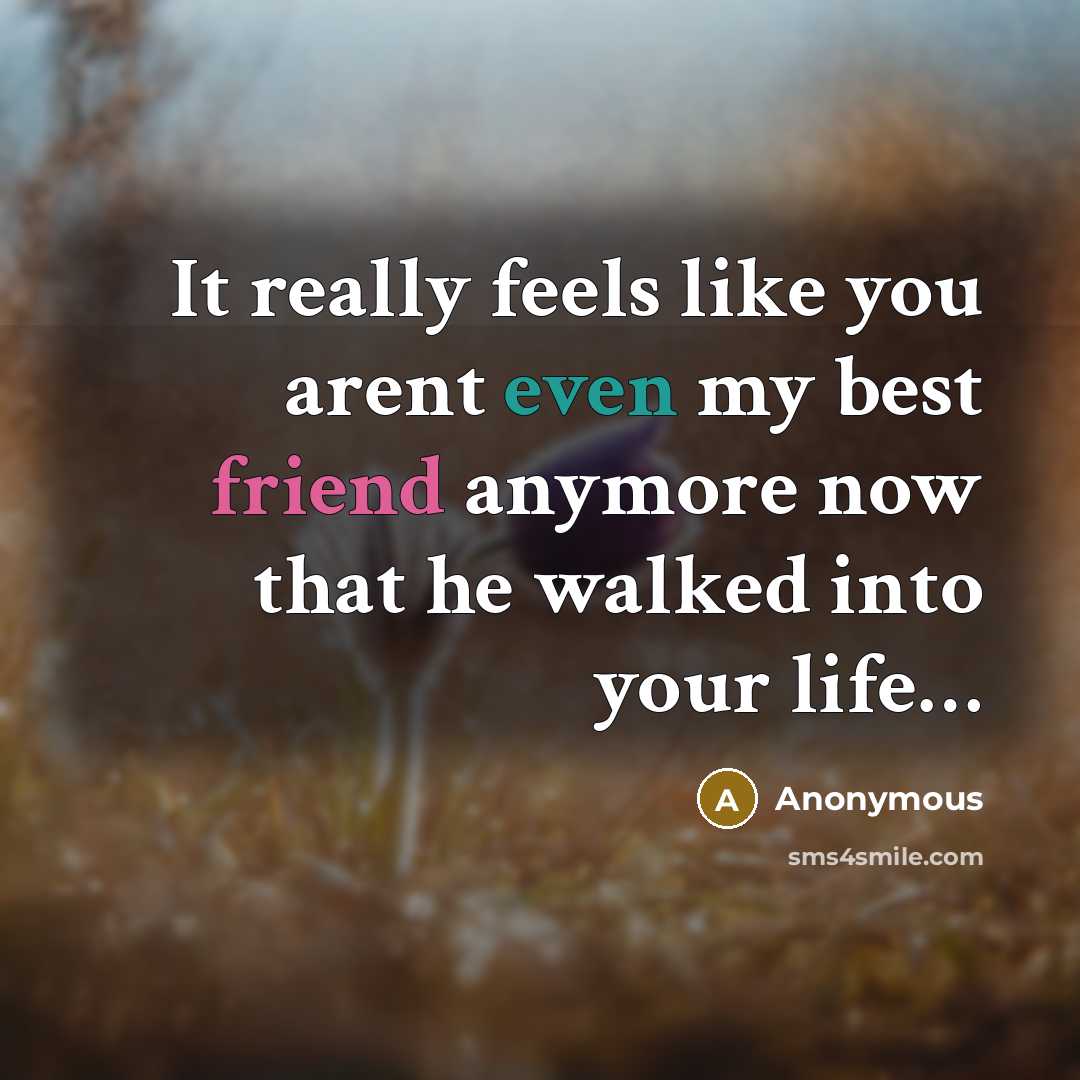 “It really feels like you arent even my best friend anymore now that he walked into your life…” quote by Anonymous