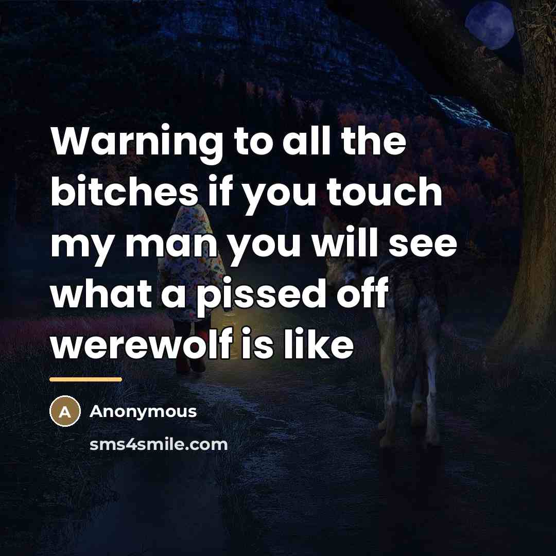 “Warning to all the bitches if you touch my man…” quote by Anonymous