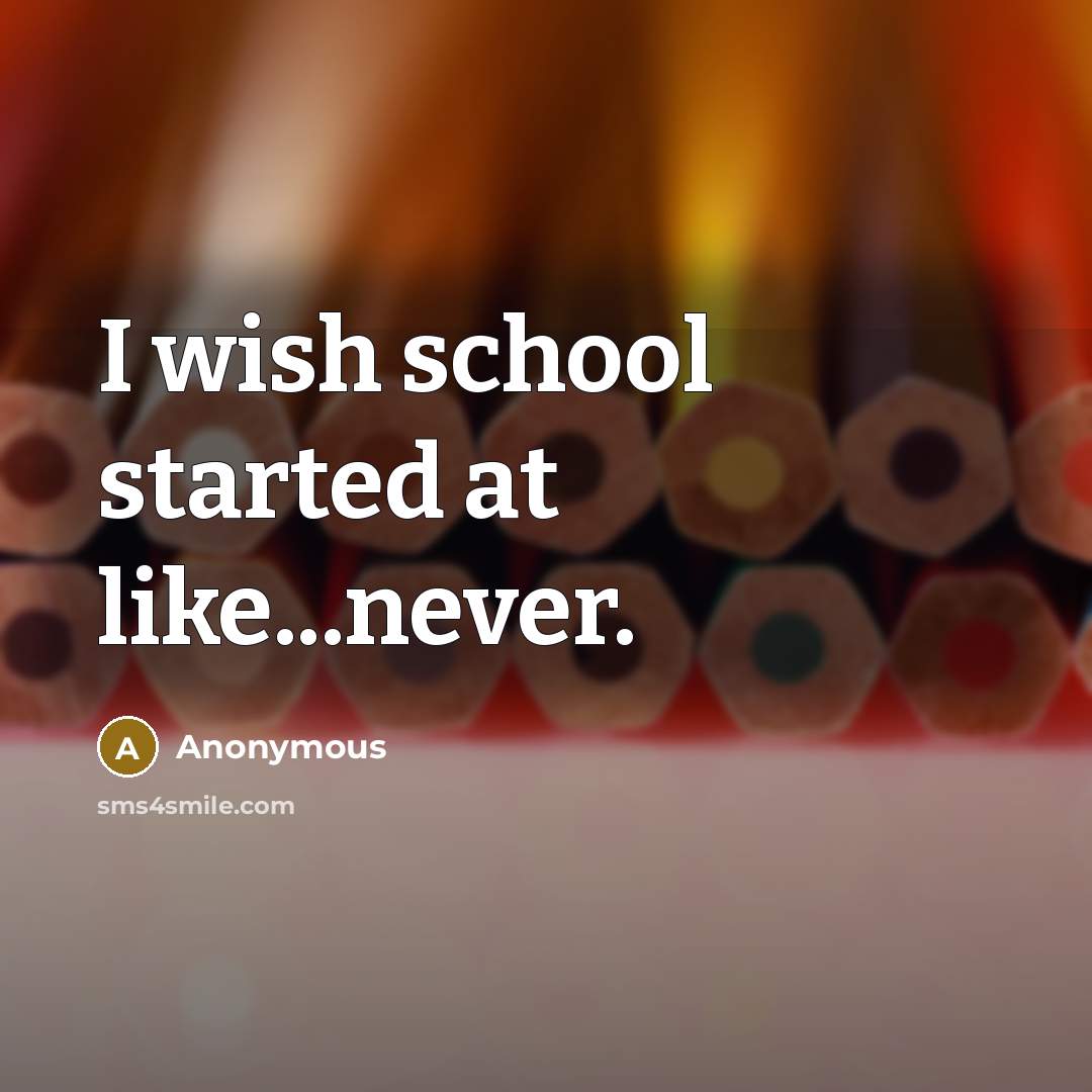 “I wish school started at like...never.” quote by Anonymous