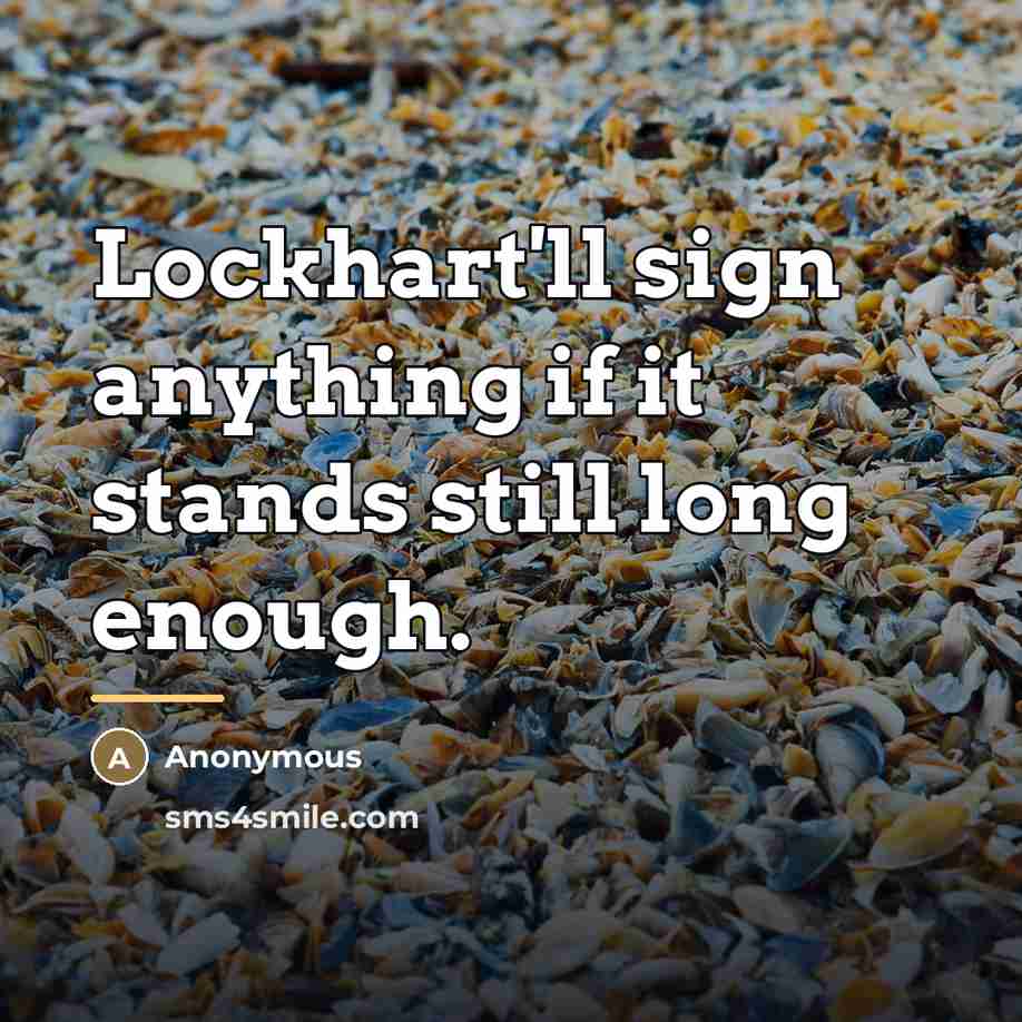 “Lockhart'll sign anything if it stands still long enough.…” quote by Anonymous