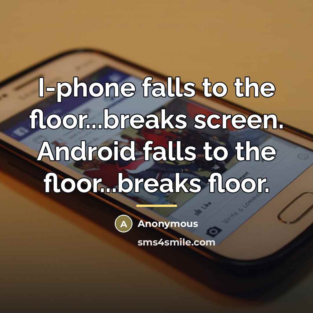“I-phone falls to the floor...breaks screen. Android falls to the…” quote by Anonymous