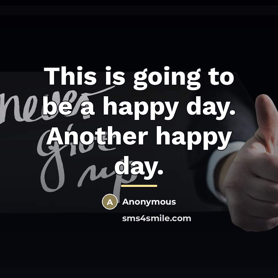 “This is going to be a happy day. Another happy…” quote by Anonymous