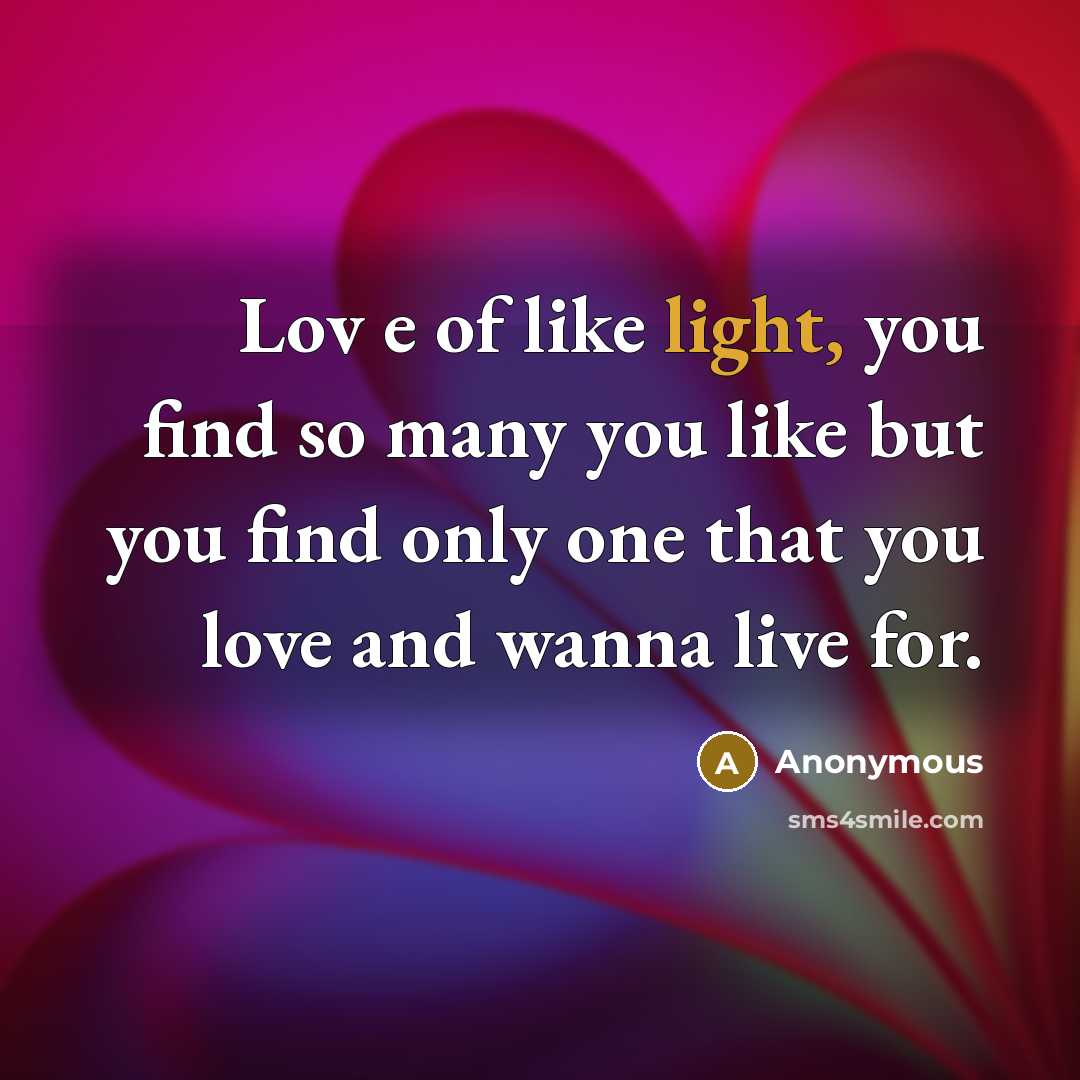 “Lov e of like light, you find so many you like but you find only one that you love and wanna live for.” quote by Anonymous
