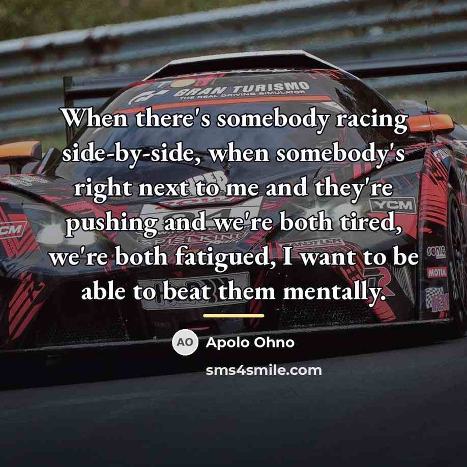 “When there's somebody racing side-by-side, when somebody's right next to…” quote by Apolo Ohno