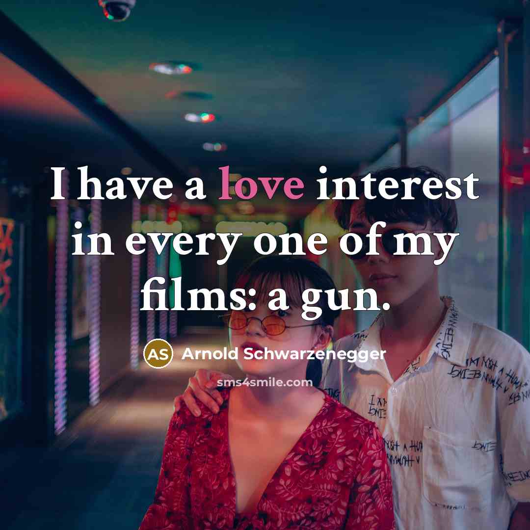 “I have a love interest in every one of my…” quote by Arnold Schwarzenegger