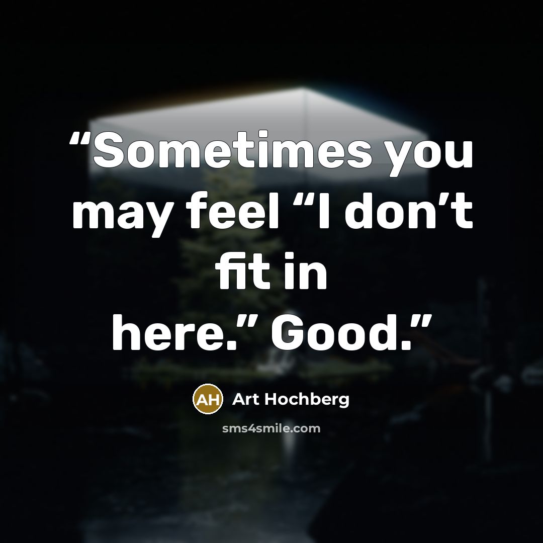 “Sometimes you may feel “I don’t fit in here.” Good.” quote by Art Hochberg