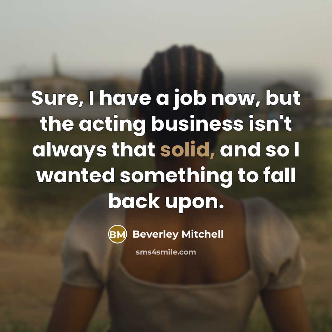“Sure, I have a job now, but the acting business…” quote by Beverley Mitchell