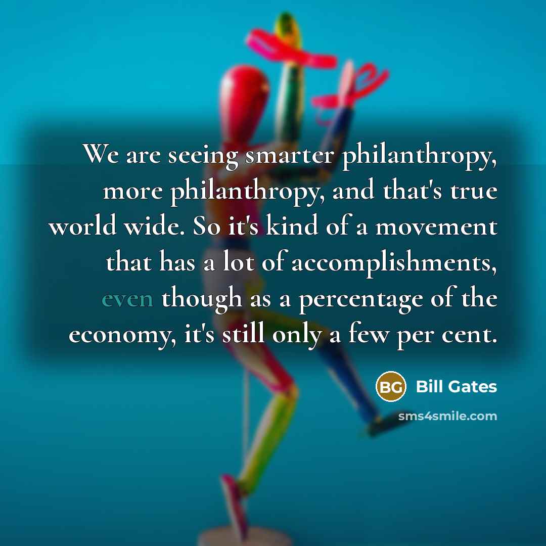 “We are seeing smarter philanthropy, more philanthropy, and that's true…” quote by Bill Gates