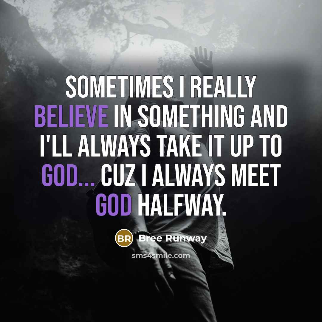 “Sometimes I really believe in something and I'll always take it up to God... cuz I always meet God halfway.” quote by Bree Runway